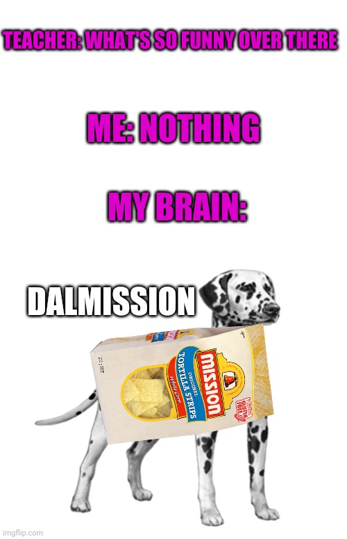 Dalmission | ME: NOTHING; TEACHER: WHAT'S SO FUNNY OVER THERE; MY BRAIN:; DALMISSION | image tagged in blank white template,funny memes,memes | made w/ Imgflip meme maker