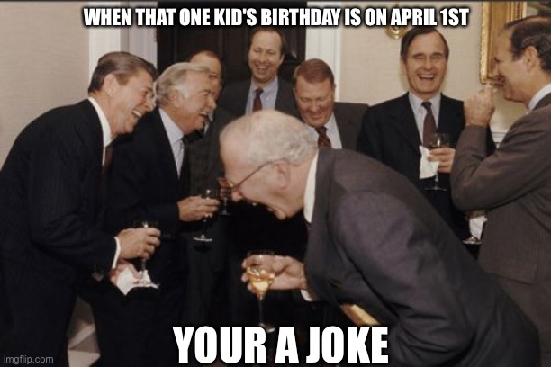 Laughing Men In Suits | WHEN THAT ONE KID'S BIRTHDAY IS ON APRIL 1ST; YOUR A JOKE | image tagged in memes,laughing men in suits | made w/ Imgflip meme maker