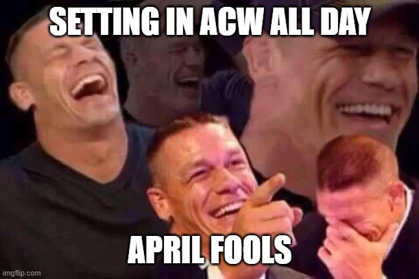 April Fools Day | SETTING IN ACW ALL DAY; APRIL FOOLS | image tagged in april fools day | made w/ Imgflip meme maker