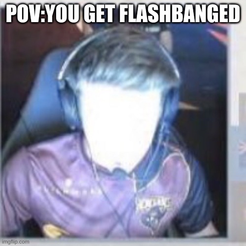 POV:YOU GET FLASHBANGED | made w/ Imgflip meme maker