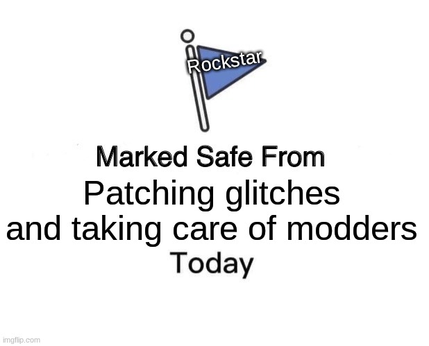 Gta online | Rockstar; Patching glitches and taking care of modders | image tagged in memes,marked safe from | made w/ Imgflip meme maker