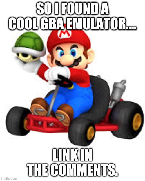 Mario Kart | SO I FOUND A COOL GBA EMULATOR.... LINK IN THE COMMENTS. | image tagged in mario kart | made w/ Imgflip meme maker