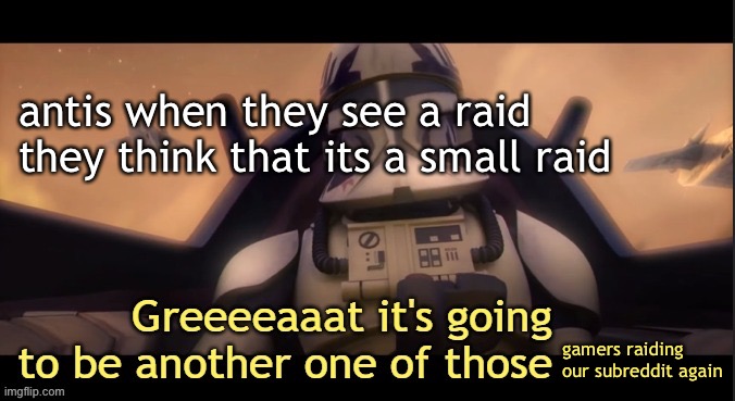 [idk what to title it but who cares] | antis when they see a raid they think that its a small raid; gamers raiding our subreddit again | image tagged in greeeeaaat it's going to be another one of those ____ | made w/ Imgflip meme maker