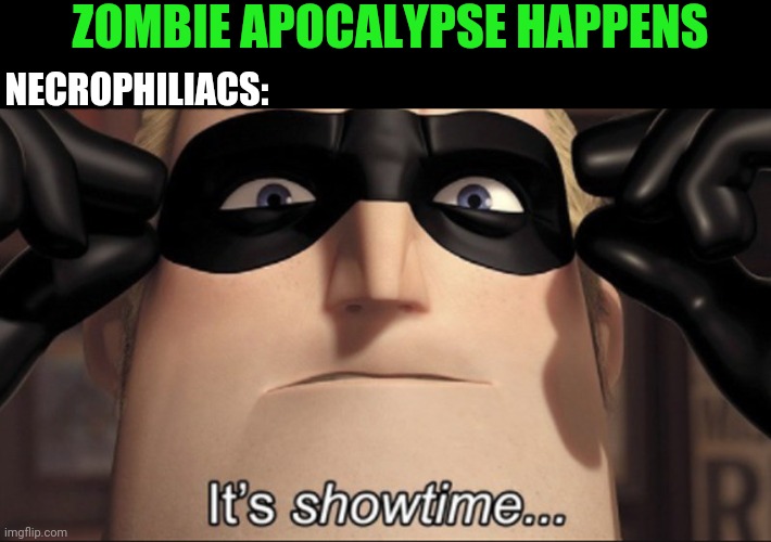 It's showtime | ZOMBIE APOCALYPSE HAPPENS; NECROPHILIACS: | image tagged in it's showtime | made w/ Imgflip meme maker
