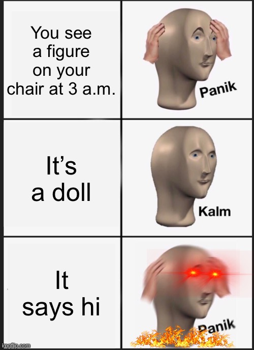 It’s frickin cursed!!!! | You see a figure on your chair at 3 a.m. It’s a doll; It says hi | image tagged in memes,panik kalm panik,horror | made w/ Imgflip meme maker
