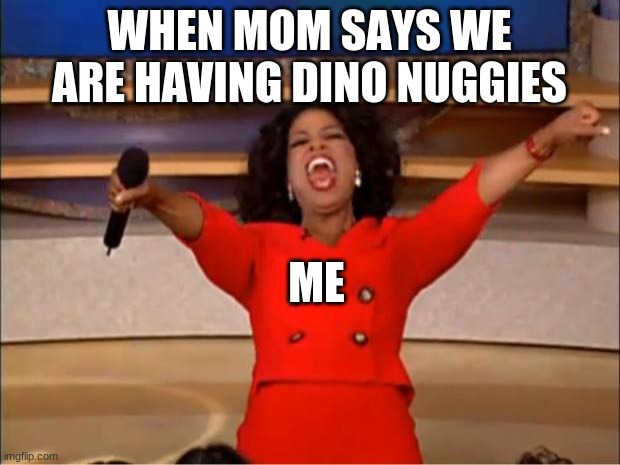 Oprah You Get A | WHEN MOM SAYS WE ARE HAVING DINO NUGGIES; ME | image tagged in memes,oprah you get a | made w/ Imgflip meme maker