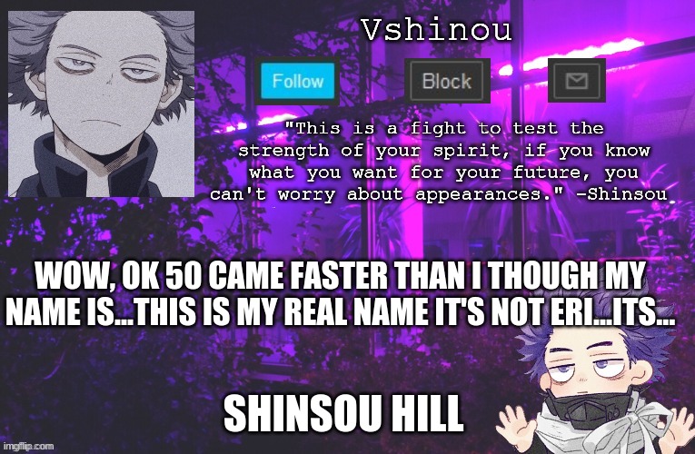 My name everyone runs away from... | WOW, OK 50 CAME FASTER THAN I THOUGH MY NAME IS...THIS IS MY REAL NAME IT'S NOT ERI...ITS... SHINSOU HILL | image tagged in anime,my hero academia | made w/ Imgflip meme maker