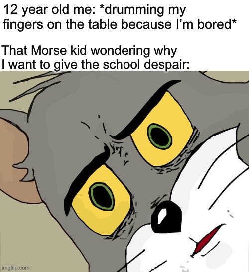 Do you get the reference? | 12 year old me: *drumming my fingers on the table because I’m bored*; That Morse kid wondering why I want to give the school despair: | image tagged in memes,unsettled tom | made w/ Imgflip meme maker