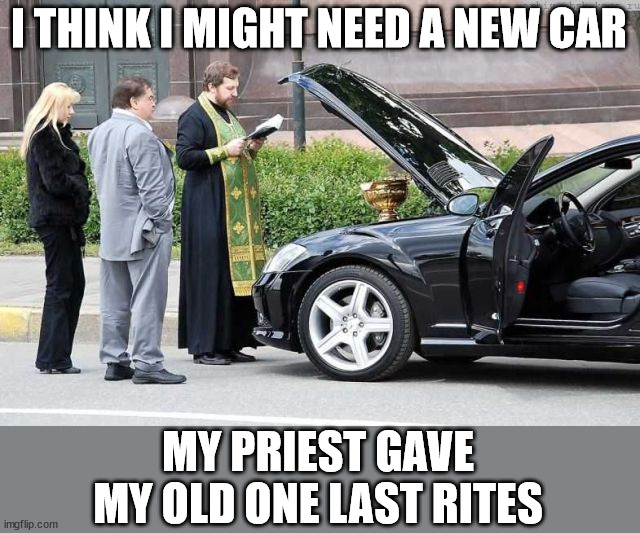 I THINK I MIGHT NEED A NEW CAR; MY PRIEST GAVE MY OLD ONE LAST RITES | image tagged in catholic | made w/ Imgflip meme maker