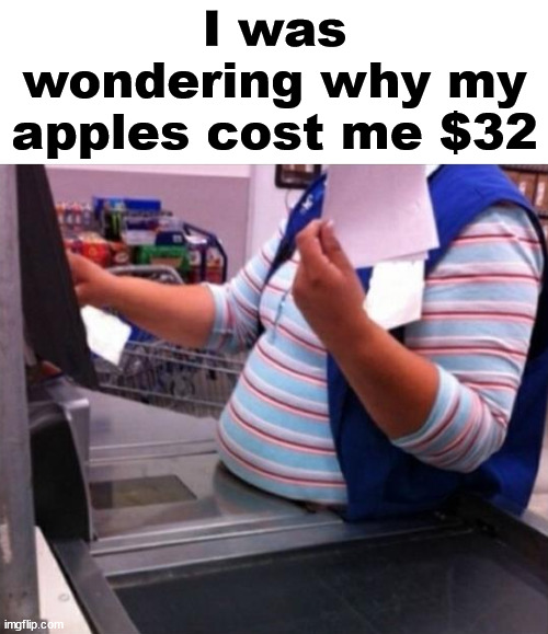 Weighty issue | I was wondering why my apples cost me $32 | image tagged in weight,grocery store,cashier meme | made w/ Imgflip meme maker