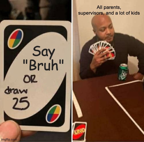 What "Bruh" is like to people that dislike memes | All parents, supervisors, and a lot of kids; Say "Bruh" | image tagged in memes,uno draw 25 cards,relatable,family,funny | made w/ Imgflip meme maker