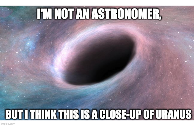 Just a guess... | I'M NOT AN ASTRONOMER, BUT I THINK THIS IS A CLOSE-UP OF URANUS | image tagged in cosmos | made w/ Imgflip meme maker