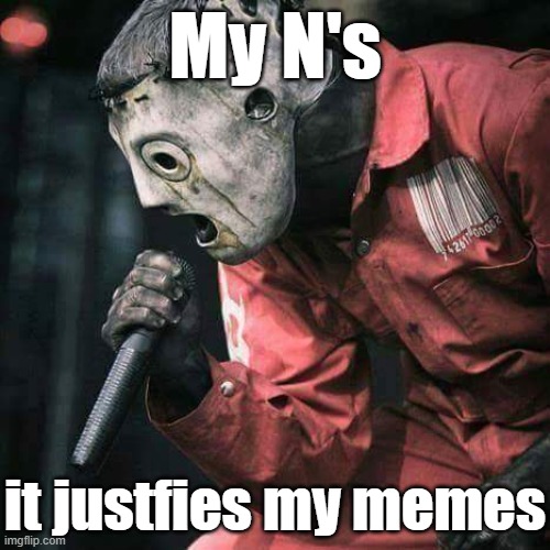 Slipknot | My N's; it justfies my memes | image tagged in slipknot | made w/ Imgflip meme maker