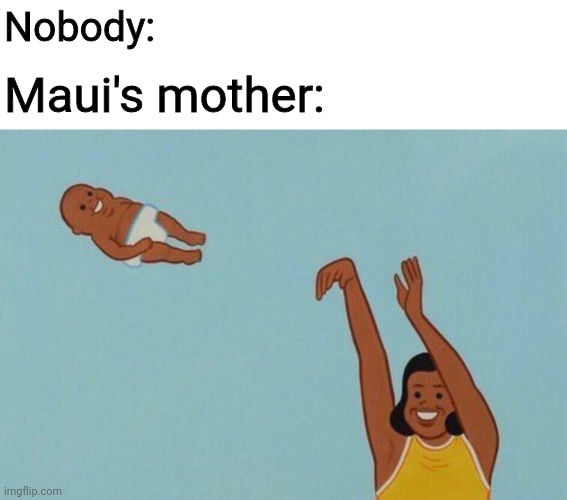 Baby yeet | Nobody:; Maui's mother: | image tagged in baby yeet | made w/ Imgflip meme maker