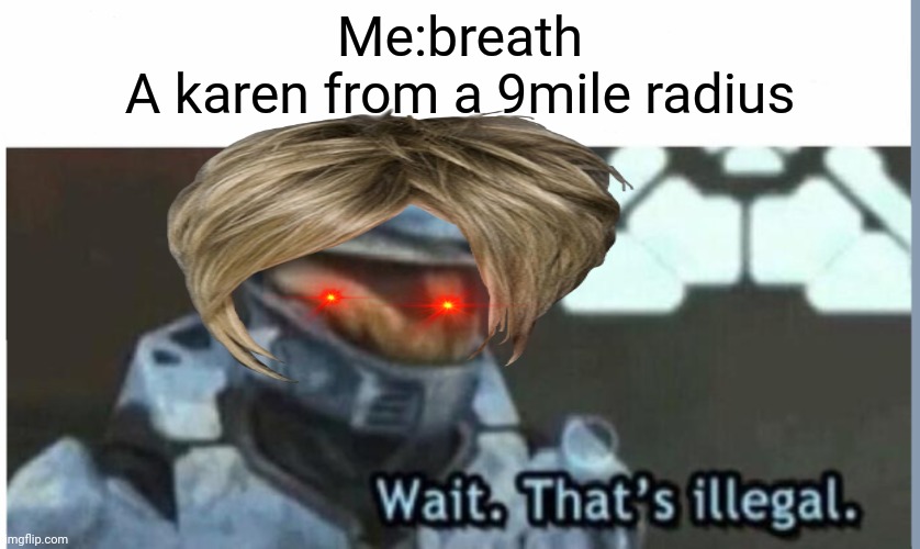 Breaking News: the karen population is extinct | Me:breath
A karen from a 9mile radius | image tagged in wait that's illegal | made w/ Imgflip meme maker