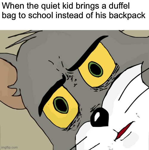 Unsettled Tom Meme | When the quiet kid brings a duffel bag to school instead of his backpack | image tagged in memes,unsettled tom | made w/ Imgflip meme maker