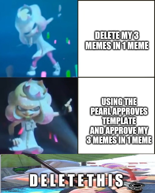 Time to approve my 3 memes in One meme | DELETE MY 3 MEMES IN 1 MEME; USING THE PEARL APPROVES TEMPLATE AND APPROVE MY 3 MEMES IN 1 MEME; D E L E T E T H I S | image tagged in pearl approves splatoon | made w/ Imgflip meme maker