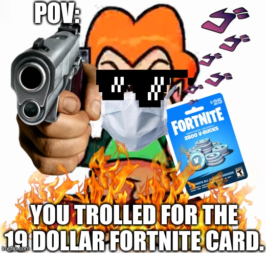 Why did u | POV:; YOU TROLLED FOR THE 19 DOLLAR FORTNITE CARD. | image tagged in friday night funkin | made w/ Imgflip meme maker