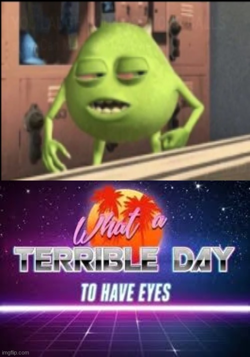 image tagged in what a terrible day to have eyes,mike wazowski | made w/ Imgflip meme maker