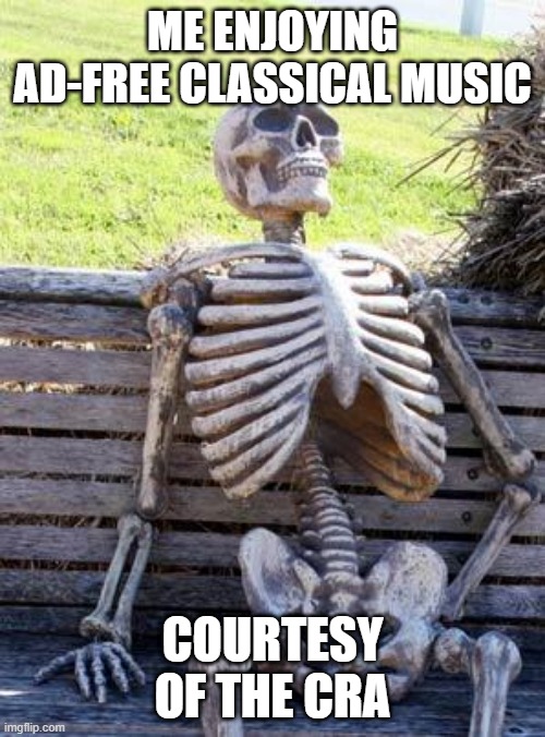 on hold with the CRA | ME ENJOYING AD-FREE CLASSICAL MUSIC; COURTESY OF THE CRA | image tagged in memes,waiting skeleton | made w/ Imgflip meme maker