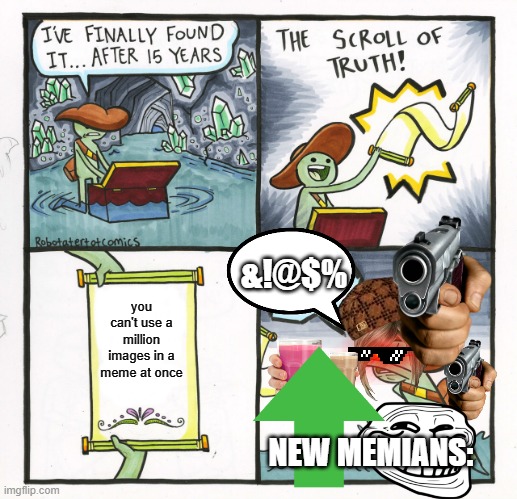 stop it | &!@$%; you can't use a million images in a meme at once; NEW MEMIANS: | image tagged in memes,the scroll of truth | made w/ Imgflip meme maker
