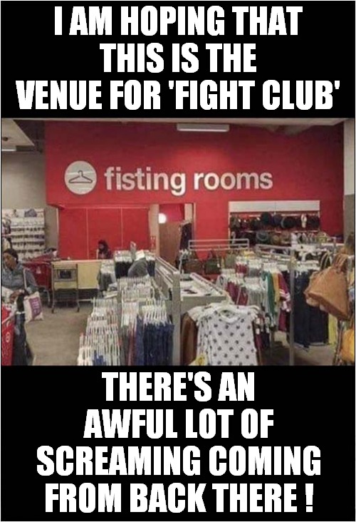 Nobody Talk About This Version Of 'Fight Club' ! | I AM HOPING THAT THIS IS THE VENUE FOR 'FIGHT CLUB'; THERE'S AN AWFUL LOT OF SCREAMING COMING FROM BACK THERE ! | image tagged in fight club | made w/ Imgflip meme maker