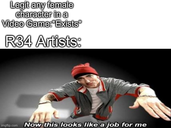 Really, its like that | Legit any female character in a Video Game:*Exists*; R34 Artists: | made w/ Imgflip meme maker