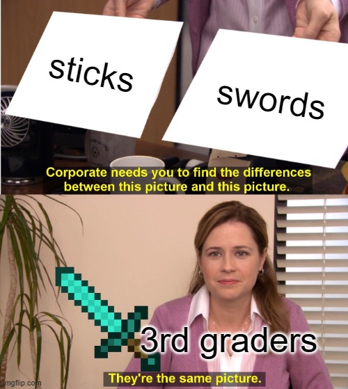 be like | sticks; swords; 3rd graders | image tagged in memes,they're the same picture | made w/ Imgflip meme maker