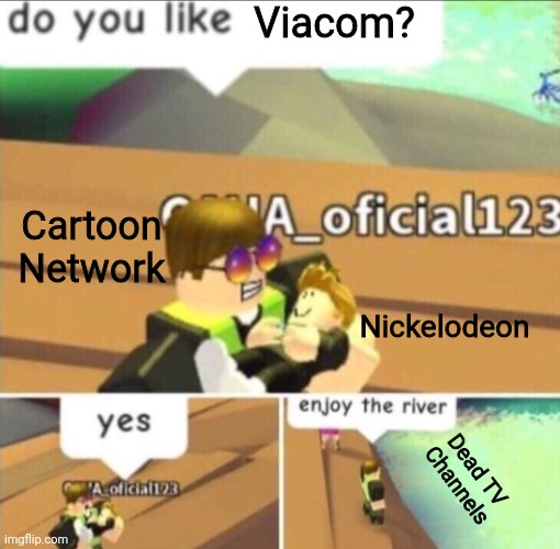 Nickelodeon died?! | Viacom? Cartoon Network; Nickelodeon; Dead TV Channels | image tagged in enjoy the river | made w/ Imgflip meme maker