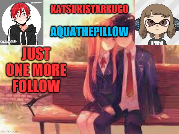 KatsukiStarkugoXAquathepillow | JUST ONE MORE FOLLOW | image tagged in katsukistarkugoxaquathepillow | made w/ Imgflip meme maker