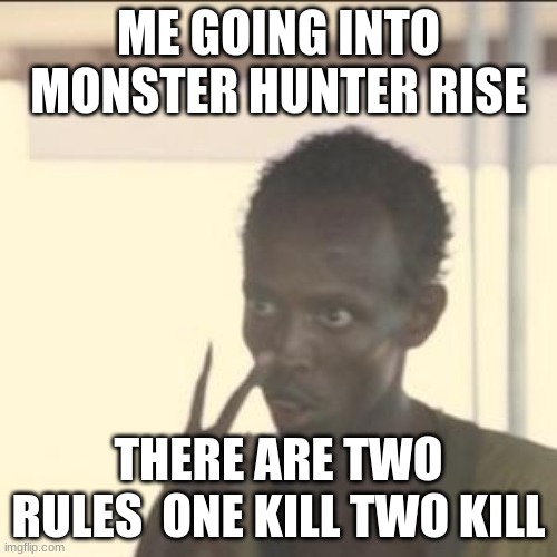 Look At Me Meme | ME GOING INTO MONSTER HUNTER RISE; THERE ARE TWO RULES  ONE KILL TWO KILL | image tagged in memes,look at me | made w/ Imgflip meme maker