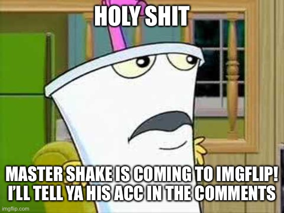 master shake | HOLY SHIT; MASTER SHAKE IS COMING TO IMGFLIP! I’LL TELL YA HIS ACC IN THE COMMENTS | image tagged in master shake | made w/ Imgflip meme maker