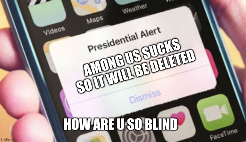 AMONG US | AMONG US SUCKS SO IT WILL BE DELETED; HOW ARE U SO BLIND | image tagged in memes,presidential alert | made w/ Imgflip meme maker