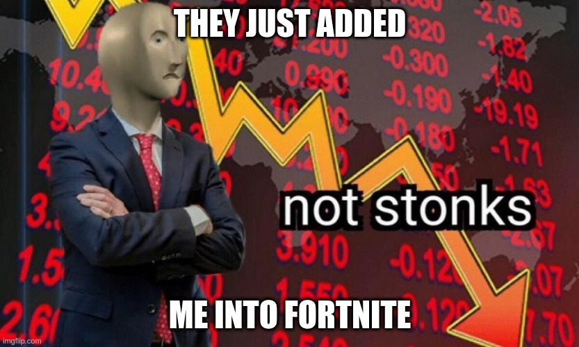 Not stonks | THEY JUST ADDED; ME INTO FORTNITE | image tagged in not stonks | made w/ Imgflip meme maker