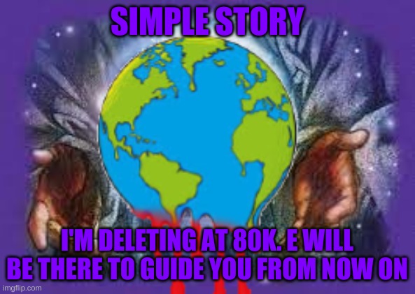 Temp | SIMPLE STORY; I'M DELETING AT 80K. E WILL BE THERE TO GUIDE YOU FROM NOW ON | image tagged in temp | made w/ Imgflip meme maker