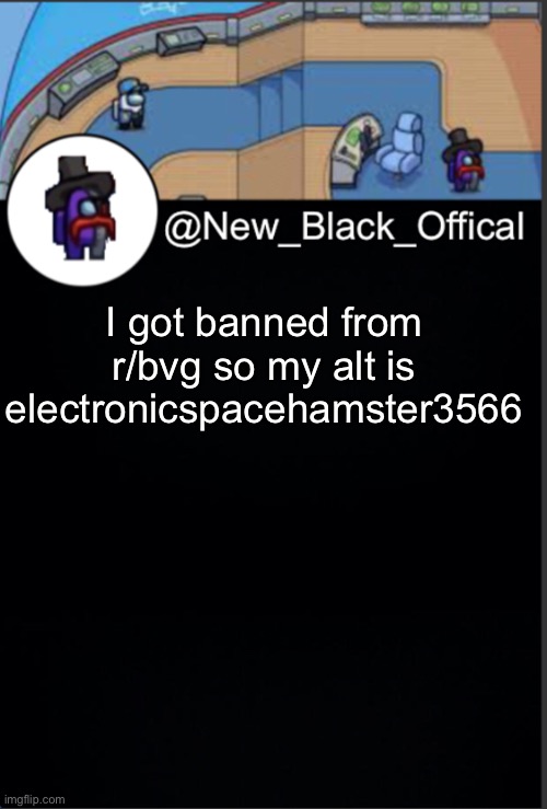 My template | I got banned from r/bvg so my alt is electronicspacehamster3566 | image tagged in my template | made w/ Imgflip meme maker