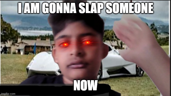 SLAP | I AM GONNA SLAP SOMEONE; NOW | image tagged in this is me not caring | made w/ Imgflip meme maker
