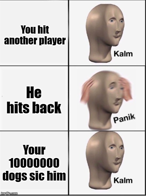 It do be like that | You hit another player; He hits back; Your 10000000 dogs sic him | image tagged in reverse kalm panik,minecraft,panik kalm,dogs | made w/ Imgflip meme maker