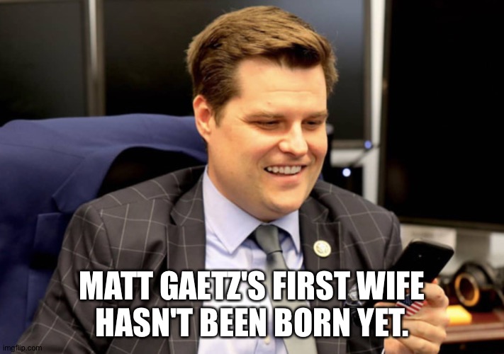 Matt Gaetz | MATT GAETZ'S FIRST WIFE
HASN'T BEEN BORN YET. | image tagged in matt gaetz | made w/ Imgflip meme maker