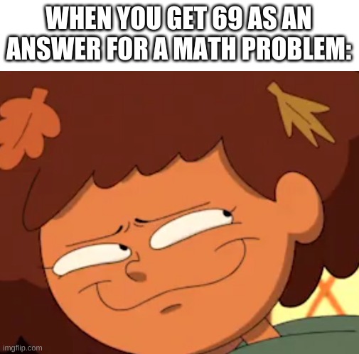 yes. | WHEN YOU GET 69 AS AN ANSWER FOR A MATH PROBLEM: | image tagged in memes,69,yes,math | made w/ Imgflip meme maker