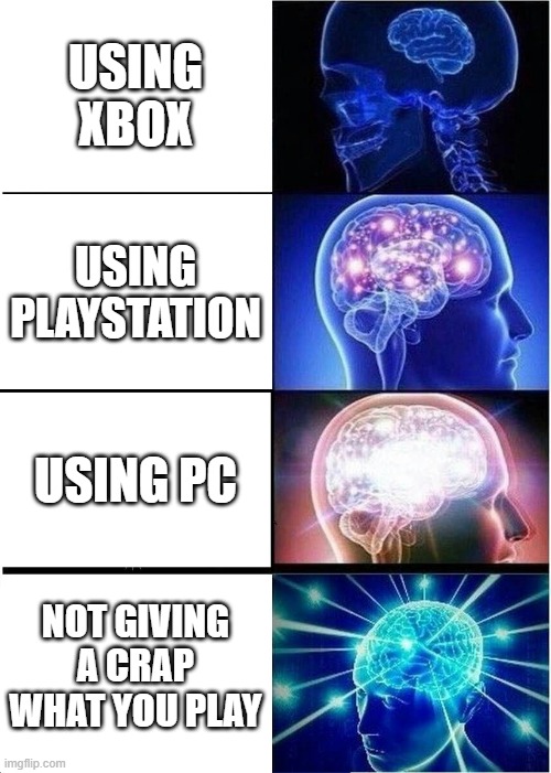 NOT CARING | USING XBOX; USING PLAYSTATION; USING PC; NOT GIVING A CRAP WHAT YOU PLAY | image tagged in memes,expanding brain | made w/ Imgflip meme maker