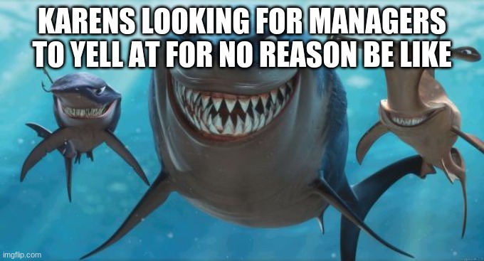 Finding Nemo Sharks | KARENS LOOKING FOR MANAGERS TO YELL AT FOR NO REASON BE LIKE | image tagged in finding nemo sharks,trololol,lol so funny,funny,so so dank,memes | made w/ Imgflip meme maker