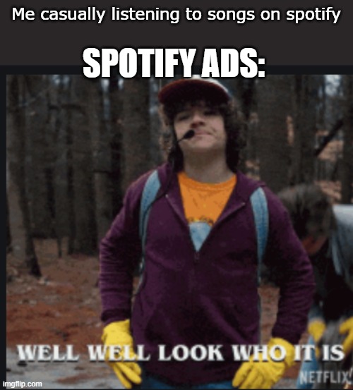 To all the Non-Spotify users out there | Me casually listening to songs on spotify; SPOTIFY ADS: | image tagged in memes,stranger things | made w/ Imgflip meme maker