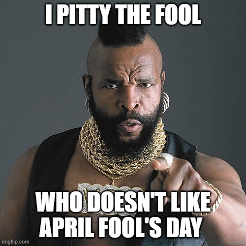 Pitty the Fool | I PITTY THE FOOL; WHO DOESN'T LIKE APRIL FOOL'S DAY | image tagged in memes,mr t pity the fool,april fools,april fools day,april fool's day | made w/ Imgflip meme maker