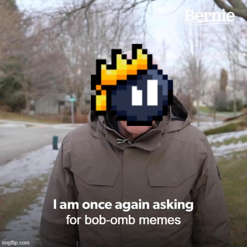 Bob-omb memes | for bob-omb memes | image tagged in memes,bernie i am once again asking for your support | made w/ Imgflip meme maker