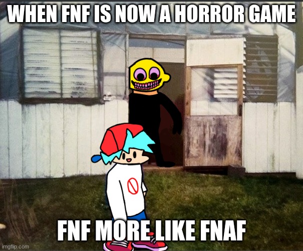FnF meme | WHEN FNF IS NOW A HORROR GAME; FNF MORE LIKE FNAF | image tagged in cursed friday night funkin image | made w/ Imgflip meme maker