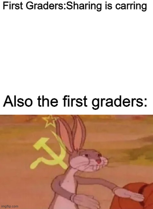 Ra Ra Rasputin | First Graders:Sharing is carring; Also the first graders: | image tagged in blank white template,bugs bunny communist | made w/ Imgflip meme maker