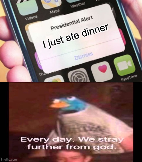 imagine if this actually happened | I just ate dinner | image tagged in memes,presidential alert,every day we stray further from god | made w/ Imgflip meme maker