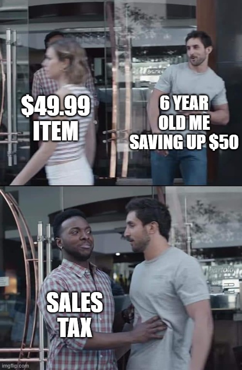 sales tax | 6 YEAR OLD ME SAVING UP $50; $49.99 ITEM; SALES TAX | image tagged in black guy stopping | made w/ Imgflip meme maker