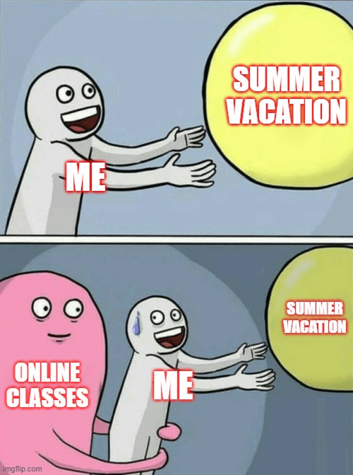 online school meme | SUMMER VACATION; ME; SUMMER VACATION; ONLINE CLASSES; ME | image tagged in memes,running away balloon | made w/ Imgflip meme maker